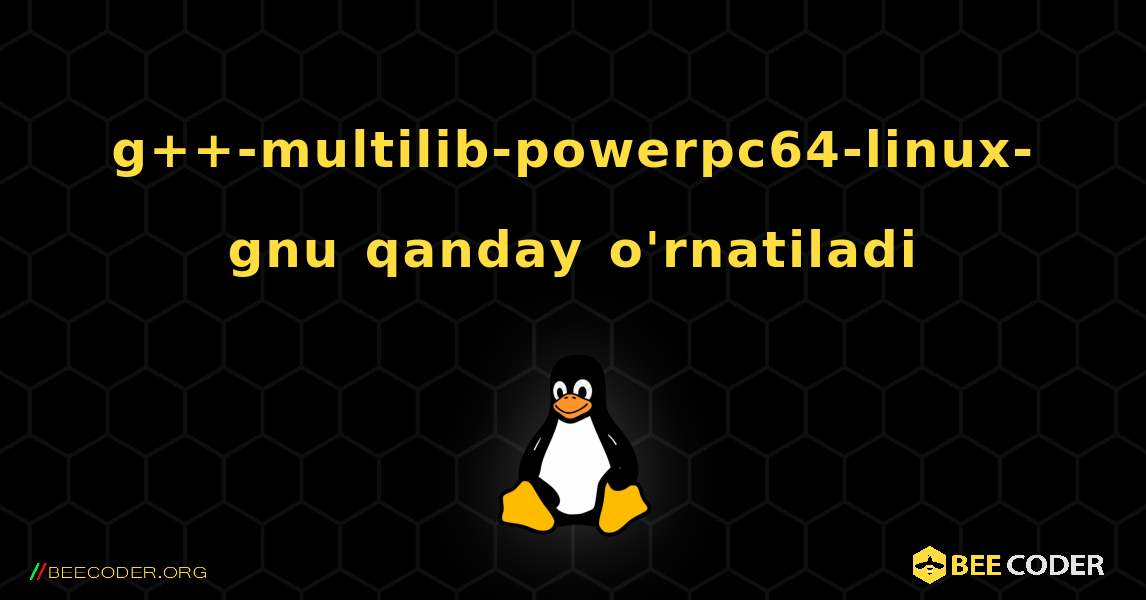g++-multilib-powerpc64-linux-gnu  qanday o'rnatiladi. Linux