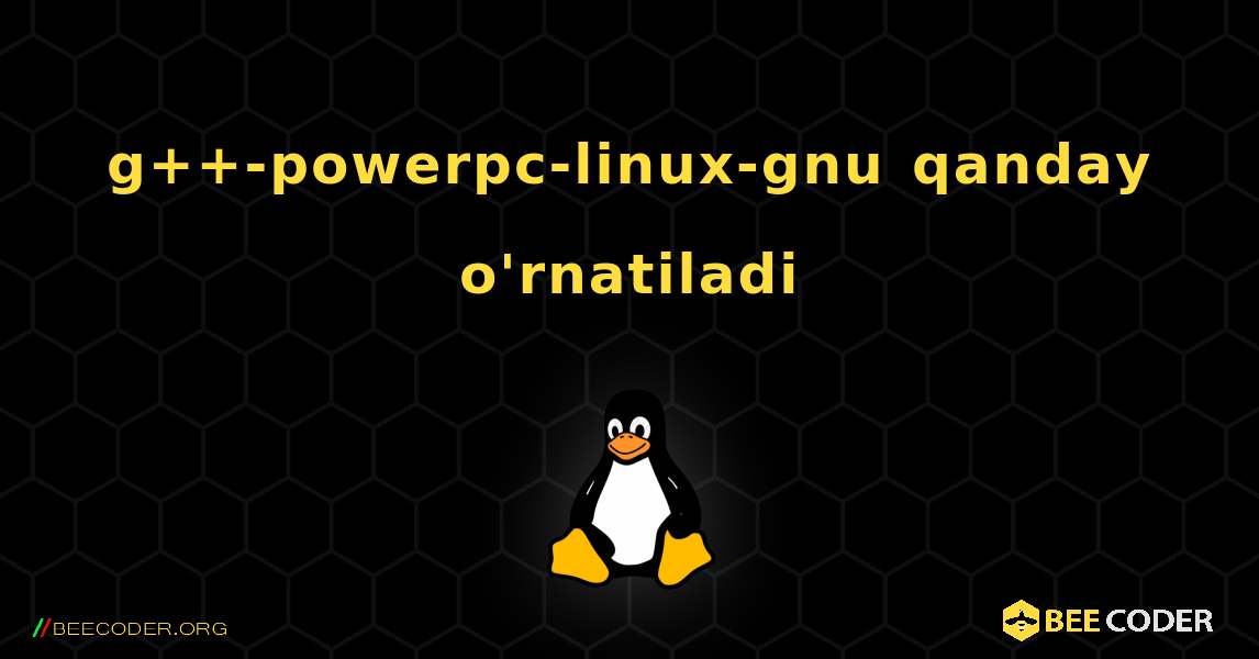 g++-powerpc-linux-gnu  qanday o'rnatiladi. Linux