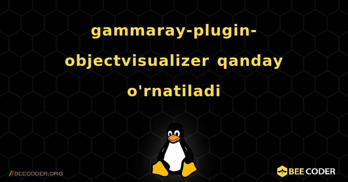 gammaray-plugin-objectvisualizer  qanday o'rnatiladi. Linux
