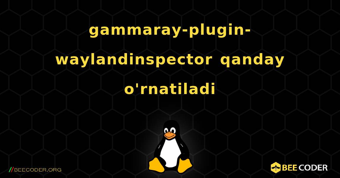 gammaray-plugin-waylandinspector  qanday o'rnatiladi. Linux