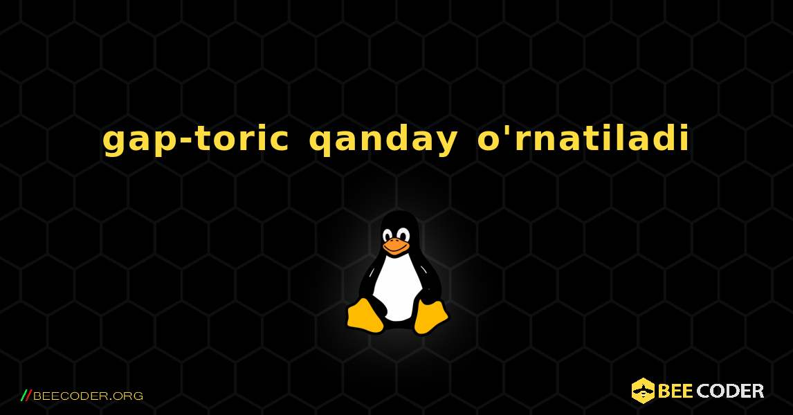 gap-toric  qanday o'rnatiladi. Linux
