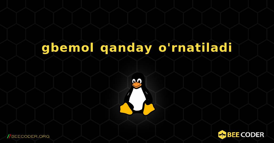 gbemol  qanday o'rnatiladi. Linux