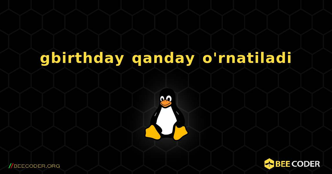gbirthday  qanday o'rnatiladi. Linux