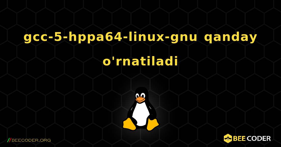 gcc-5-hppa64-linux-gnu  qanday o'rnatiladi. Linux