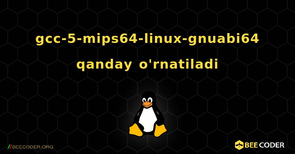 gcc-5-mips64-linux-gnuabi64  qanday o'rnatiladi. Linux