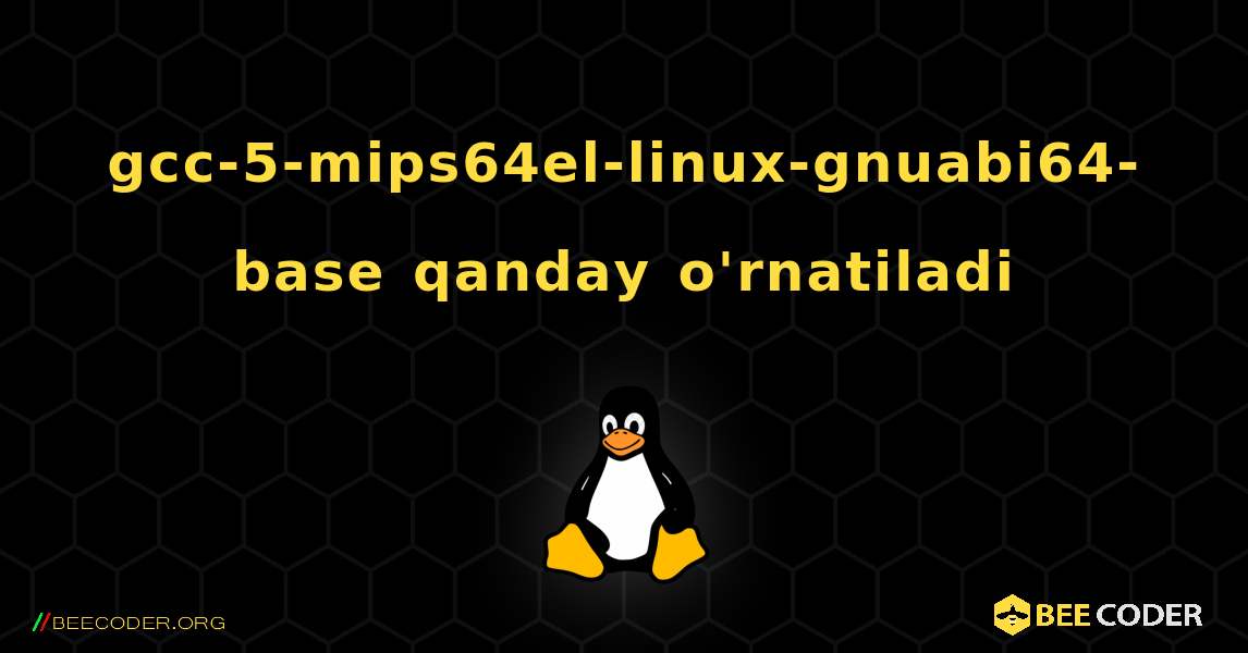 gcc-5-mips64el-linux-gnuabi64-base  qanday o'rnatiladi. Linux