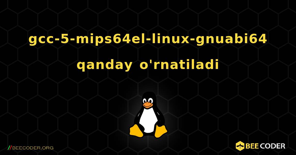 gcc-5-mips64el-linux-gnuabi64  qanday o'rnatiladi. Linux