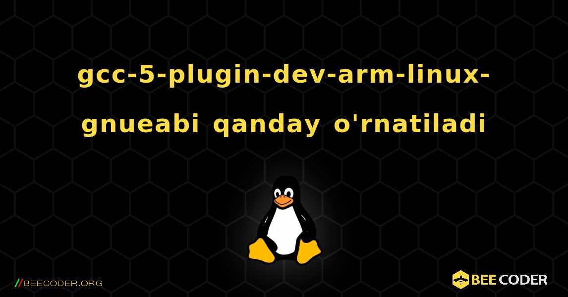 gcc-5-plugin-dev-arm-linux-gnueabi  qanday o'rnatiladi. Linux