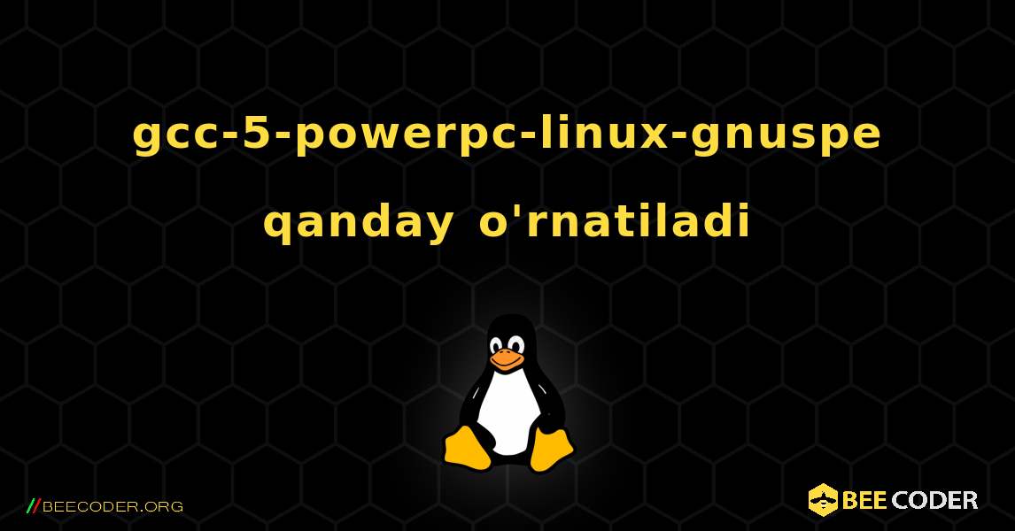 gcc-5-powerpc-linux-gnuspe  qanday o'rnatiladi. Linux