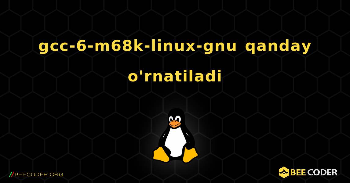 gcc-6-m68k-linux-gnu  qanday o'rnatiladi. Linux