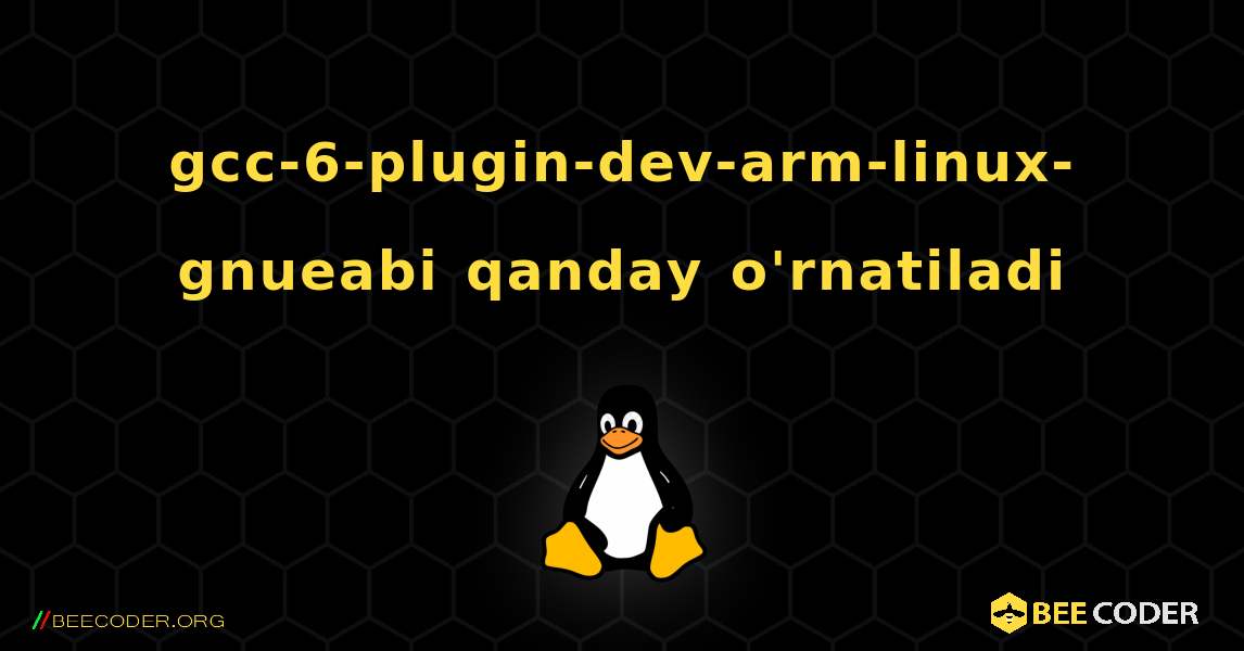 gcc-6-plugin-dev-arm-linux-gnueabi  qanday o'rnatiladi. Linux