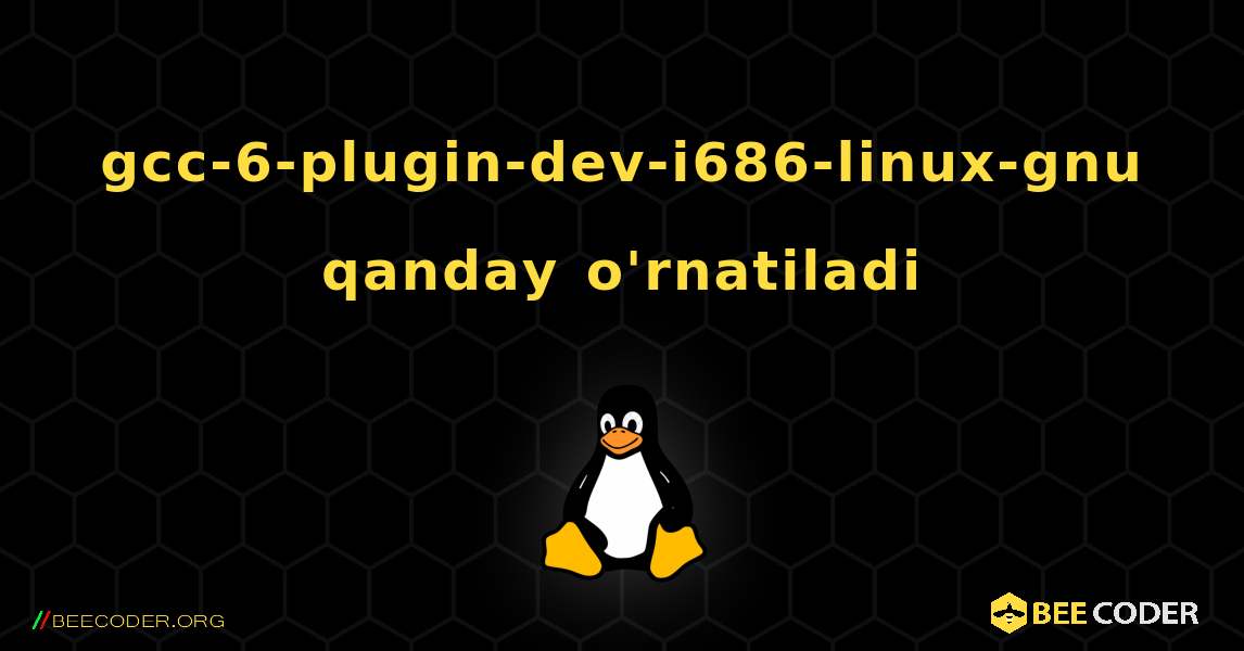 gcc-6-plugin-dev-i686-linux-gnu  qanday o'rnatiladi. Linux