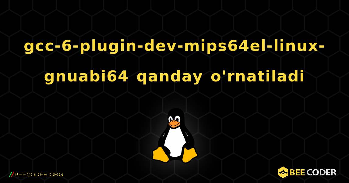 gcc-6-plugin-dev-mips64el-linux-gnuabi64  qanday o'rnatiladi. Linux