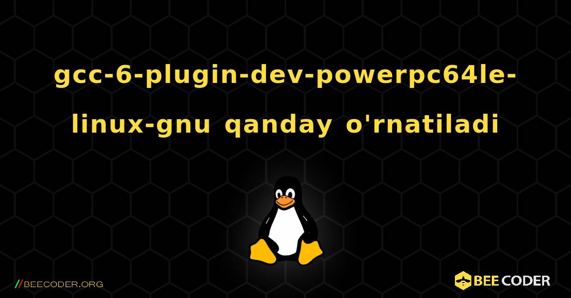 gcc-6-plugin-dev-powerpc64le-linux-gnu  qanday o'rnatiladi. Linux