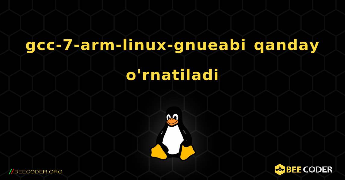 gcc-7-arm-linux-gnueabi  qanday o'rnatiladi. Linux