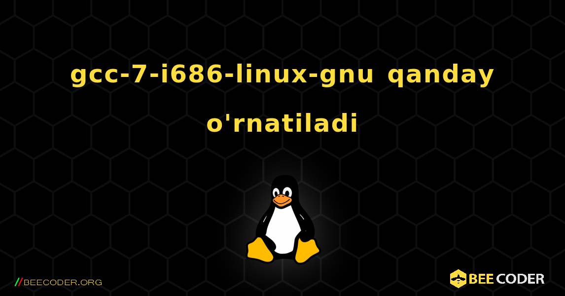 gcc-7-i686-linux-gnu  qanday o'rnatiladi. Linux