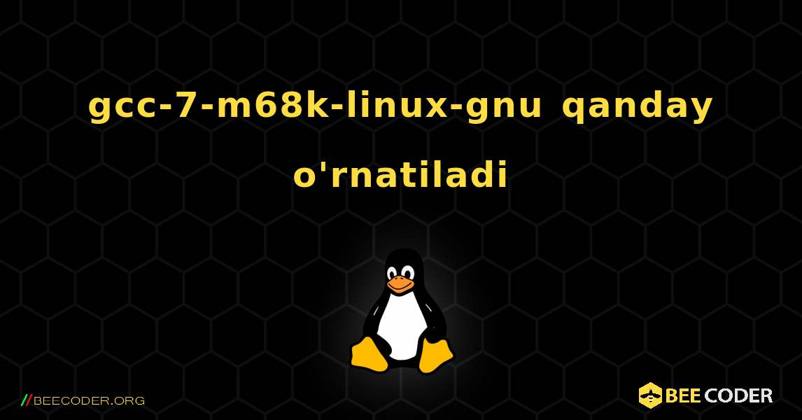 gcc-7-m68k-linux-gnu  qanday o'rnatiladi. Linux