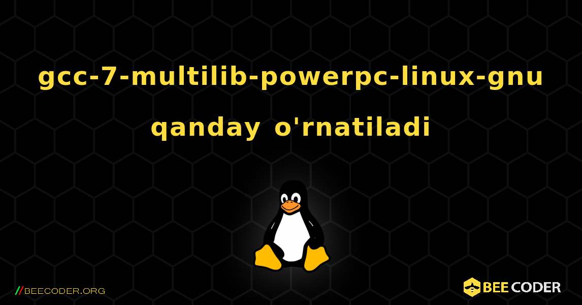 gcc-7-multilib-powerpc-linux-gnu  qanday o'rnatiladi. Linux