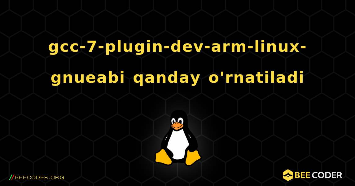 gcc-7-plugin-dev-arm-linux-gnueabi  qanday o'rnatiladi. Linux