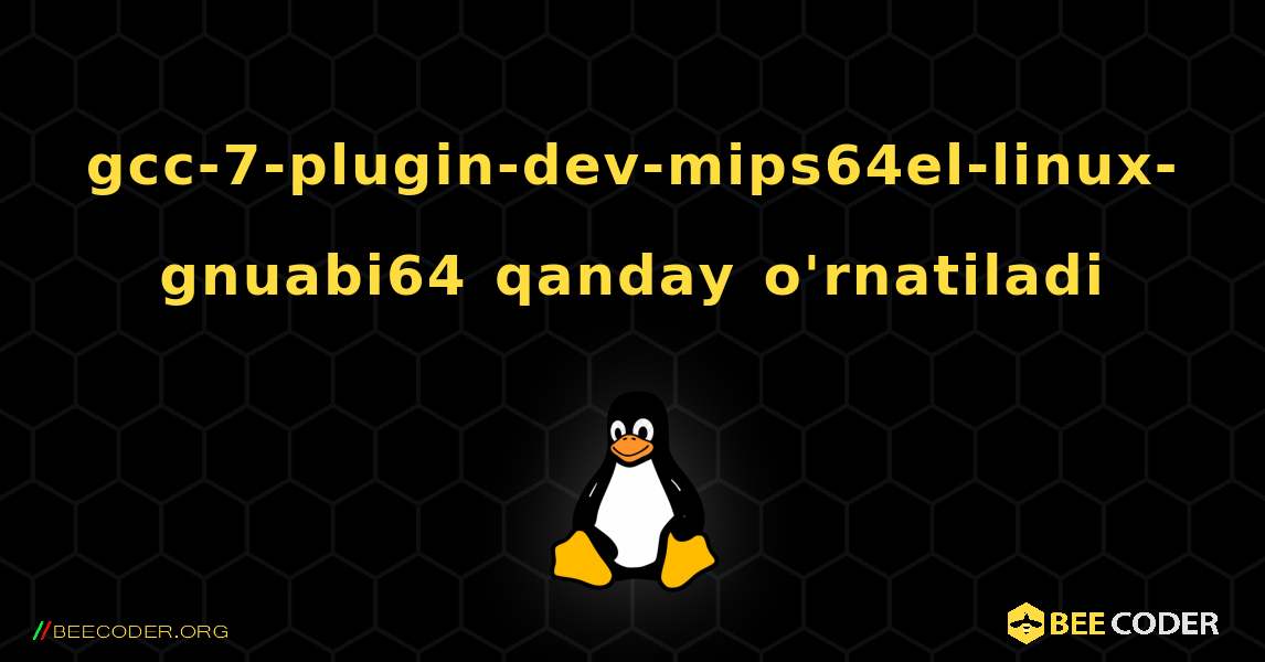 gcc-7-plugin-dev-mips64el-linux-gnuabi64  qanday o'rnatiladi. Linux