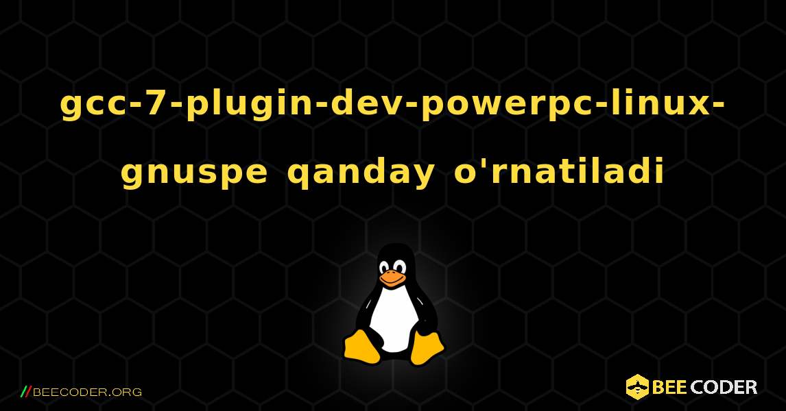 gcc-7-plugin-dev-powerpc-linux-gnuspe  qanday o'rnatiladi. Linux