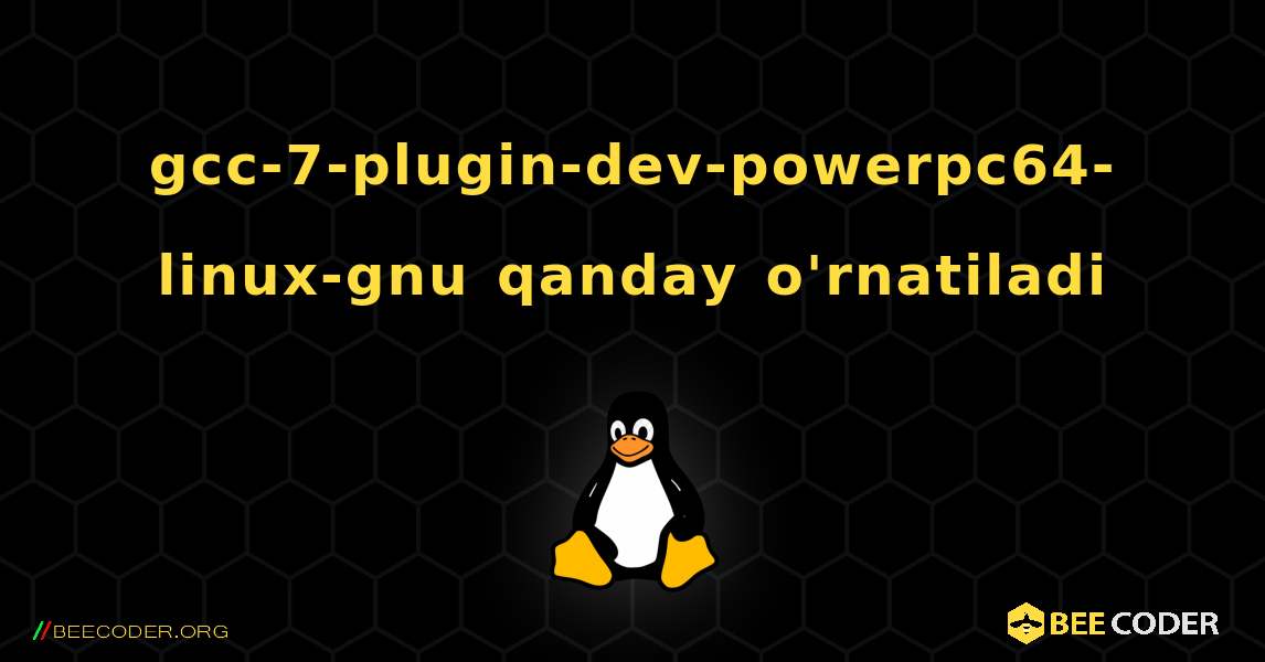 gcc-7-plugin-dev-powerpc64-linux-gnu  qanday o'rnatiladi. Linux