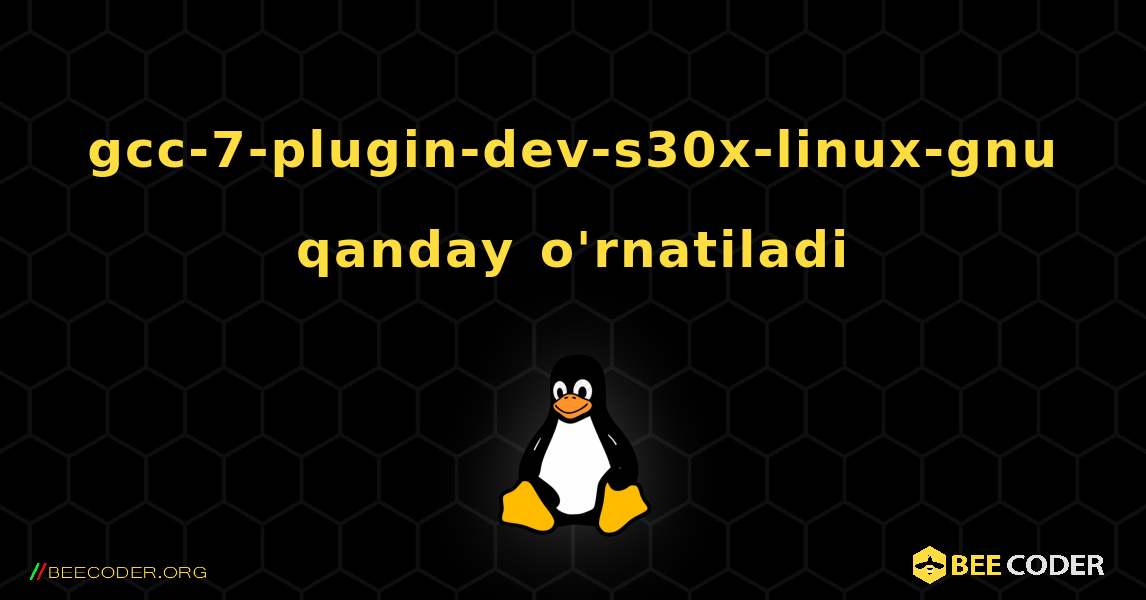 gcc-7-plugin-dev-s30x-linux-gnu  qanday o'rnatiladi. Linux