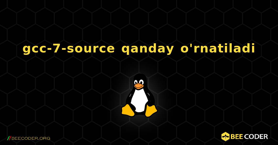 gcc-7-source  qanday o'rnatiladi. Linux