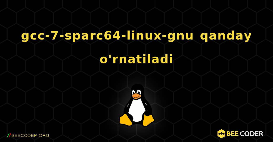 gcc-7-sparc64-linux-gnu  qanday o'rnatiladi. Linux