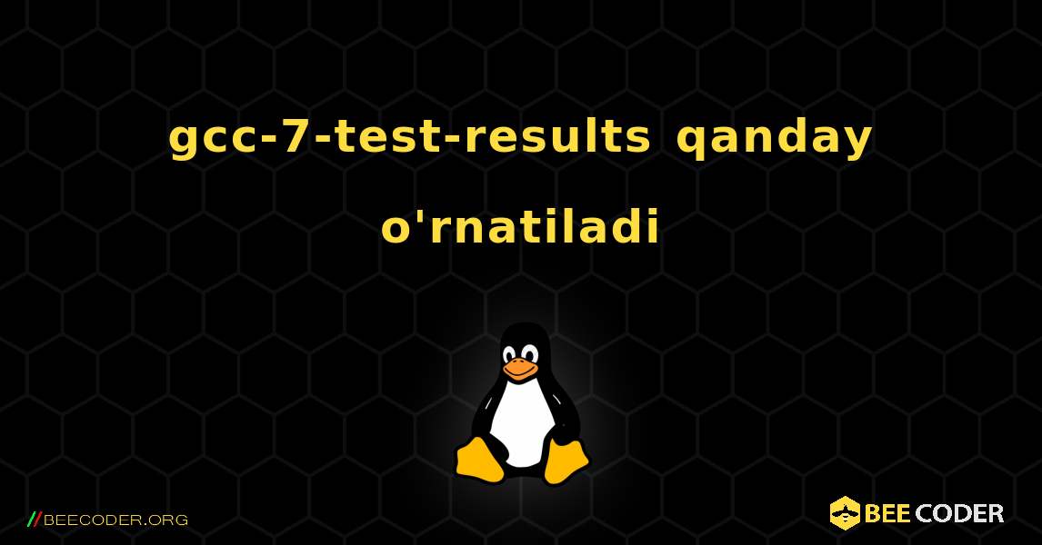 gcc-7-test-results  qanday o'rnatiladi. Linux