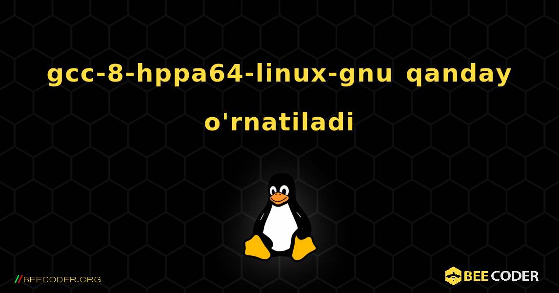 gcc-8-hppa64-linux-gnu  qanday o'rnatiladi. Linux