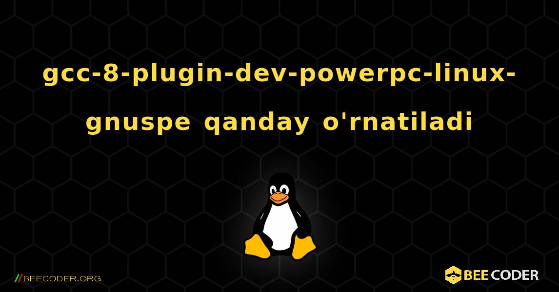 gcc-8-plugin-dev-powerpc-linux-gnuspe  qanday o'rnatiladi. Linux