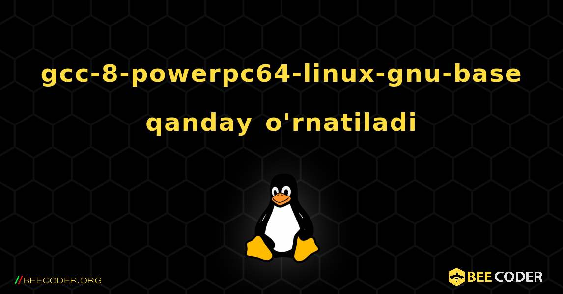 gcc-8-powerpc64-linux-gnu-base  qanday o'rnatiladi. Linux