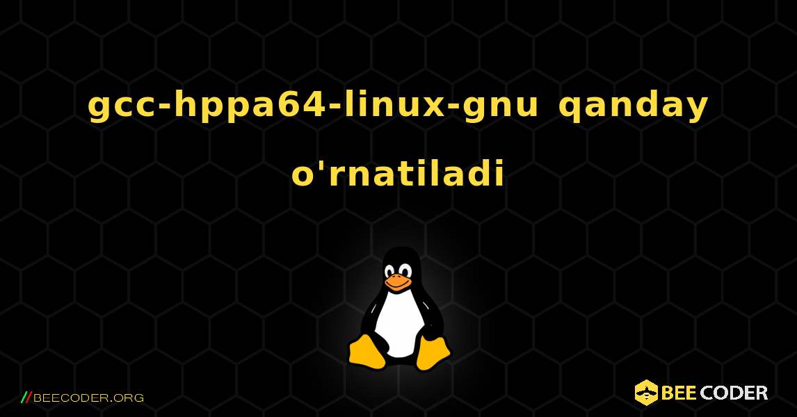 gcc-hppa64-linux-gnu  qanday o'rnatiladi. Linux