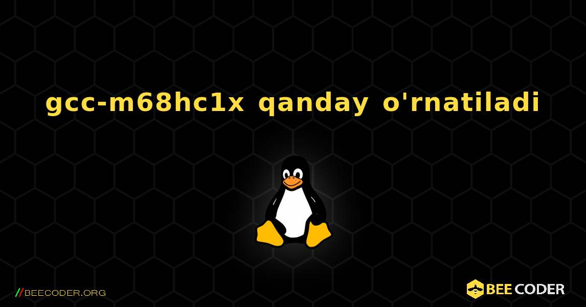 gcc-m68hc1x  qanday o'rnatiladi. Linux