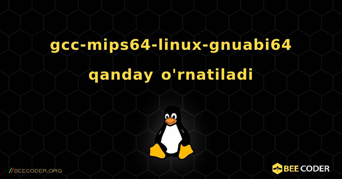 gcc-mips64-linux-gnuabi64  qanday o'rnatiladi. Linux