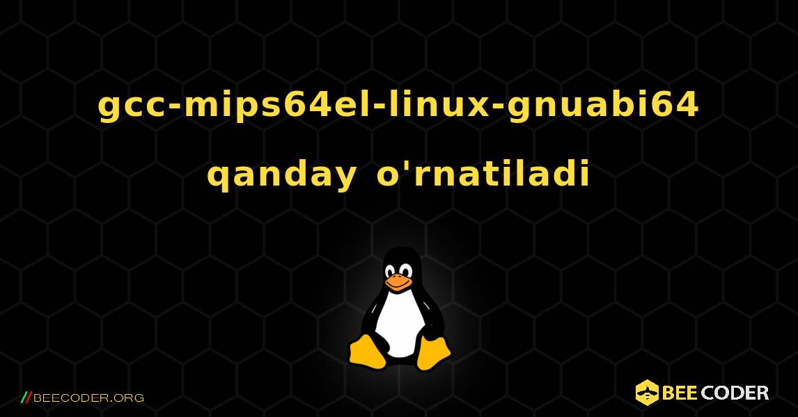 gcc-mips64el-linux-gnuabi64  qanday o'rnatiladi. Linux