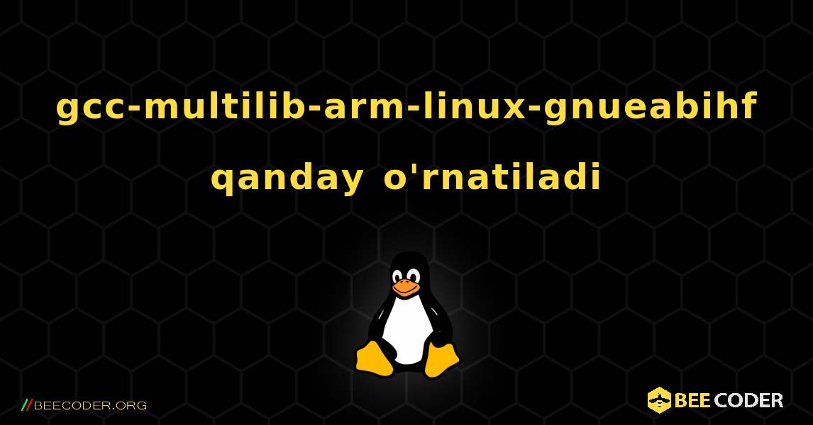 gcc-multilib-arm-linux-gnueabihf  qanday o'rnatiladi. Linux