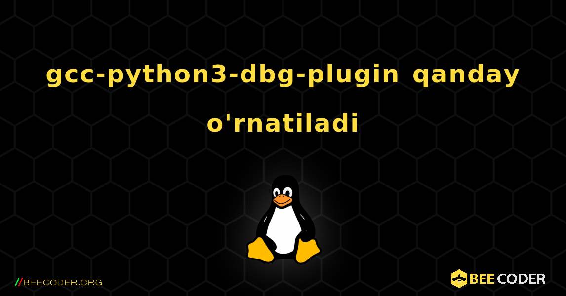 gcc-python3-dbg-plugin  qanday o'rnatiladi. Linux