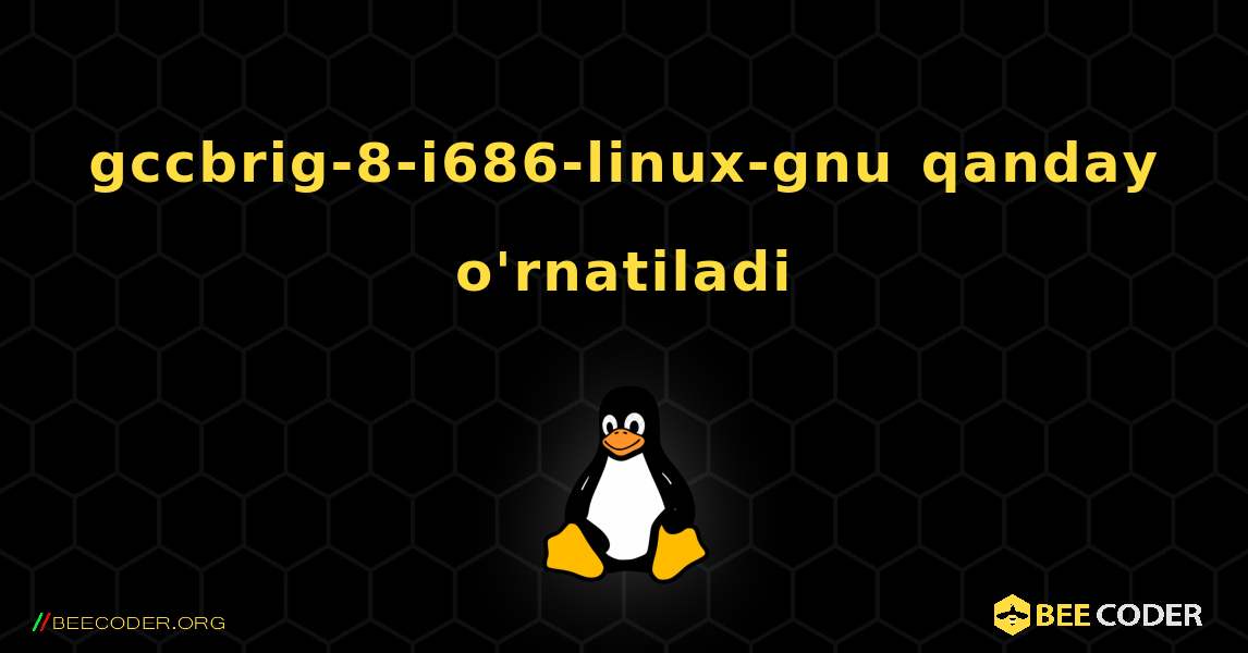 gccbrig-8-i686-linux-gnu  qanday o'rnatiladi. Linux