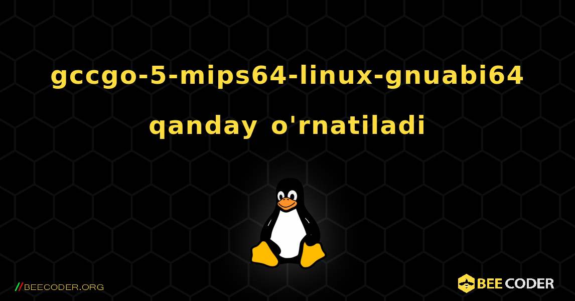 gccgo-5-mips64-linux-gnuabi64  qanday o'rnatiladi. Linux