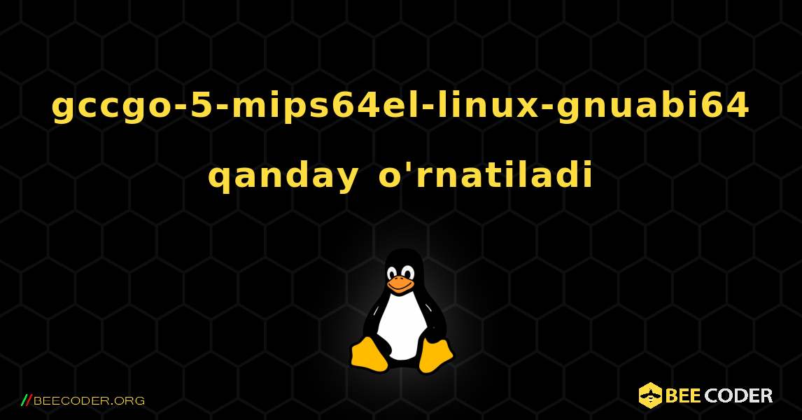 gccgo-5-mips64el-linux-gnuabi64  qanday o'rnatiladi. Linux