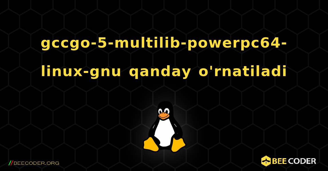 gccgo-5-multilib-powerpc64-linux-gnu  qanday o'rnatiladi. Linux