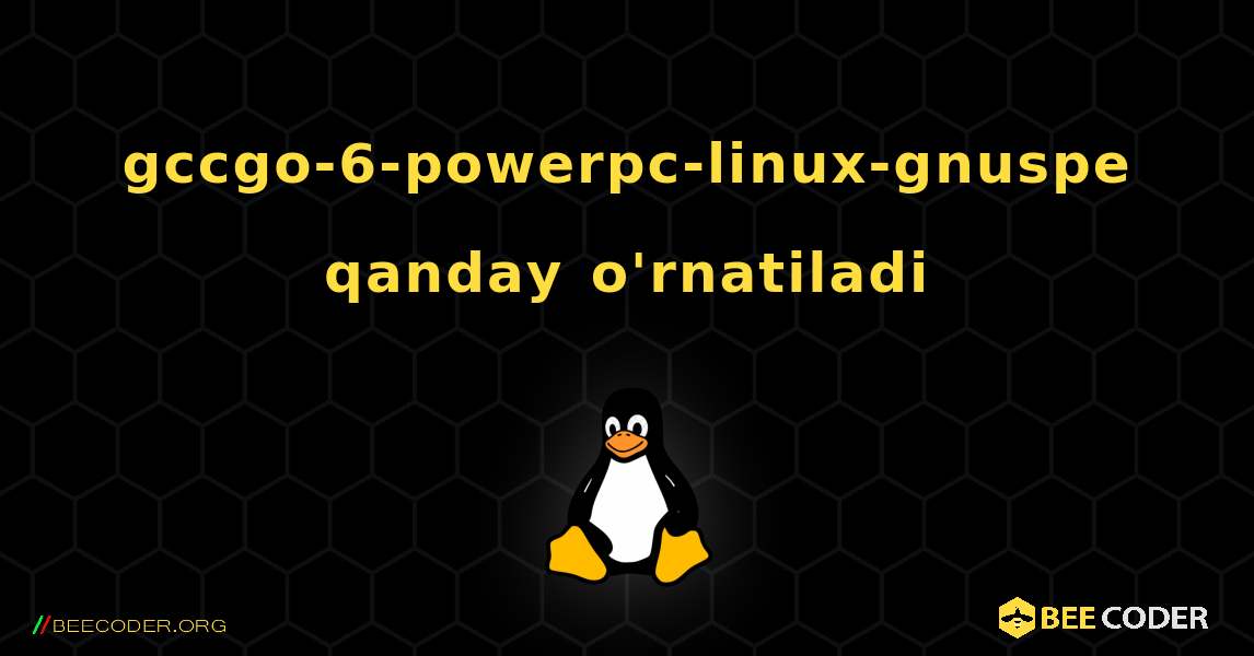 gccgo-6-powerpc-linux-gnuspe  qanday o'rnatiladi. Linux