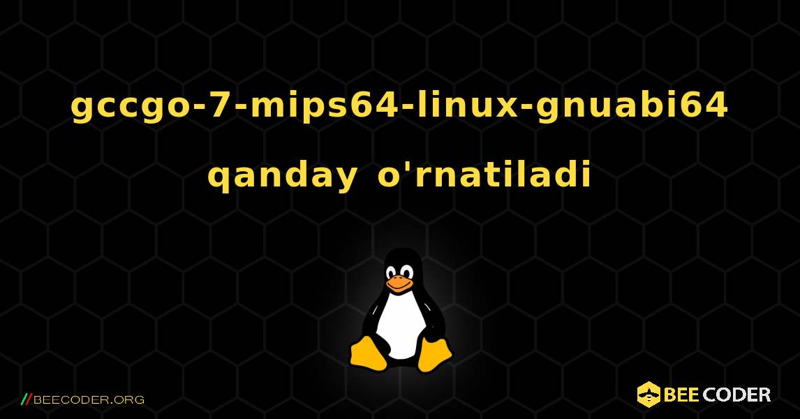 gccgo-7-mips64-linux-gnuabi64  qanday o'rnatiladi. Linux
