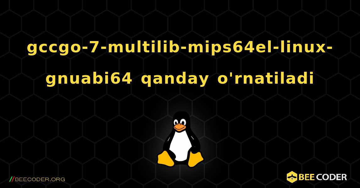 gccgo-7-multilib-mips64el-linux-gnuabi64  qanday o'rnatiladi. Linux