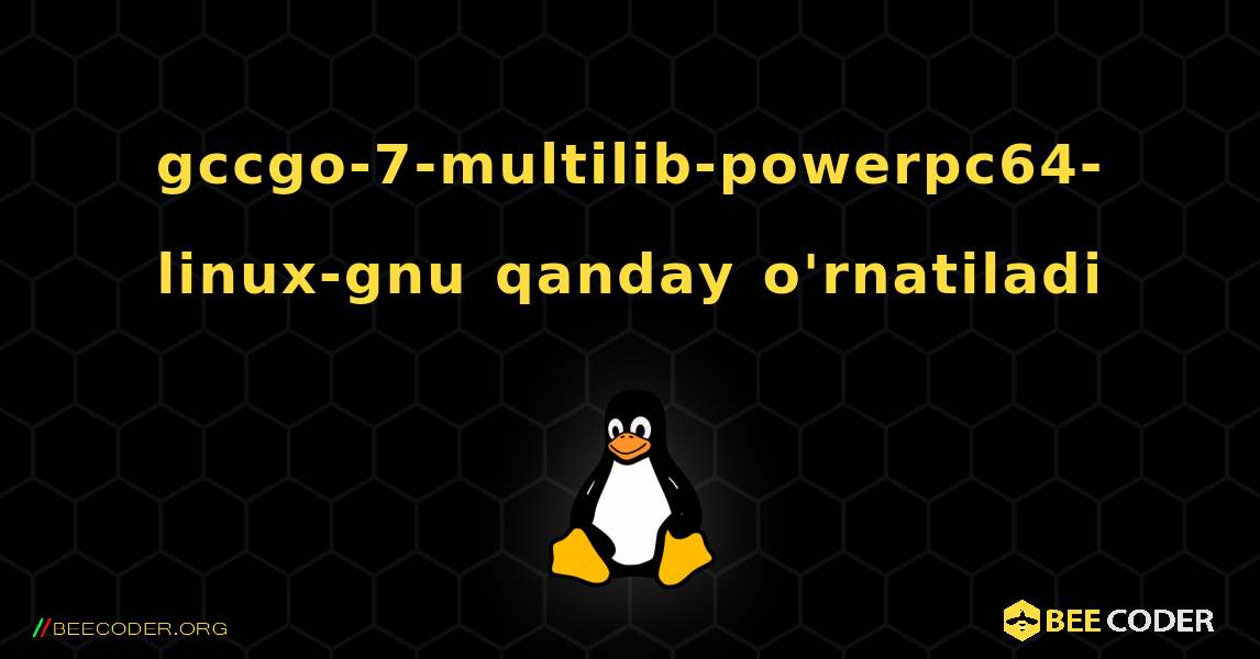 gccgo-7-multilib-powerpc64-linux-gnu  qanday o'rnatiladi. Linux