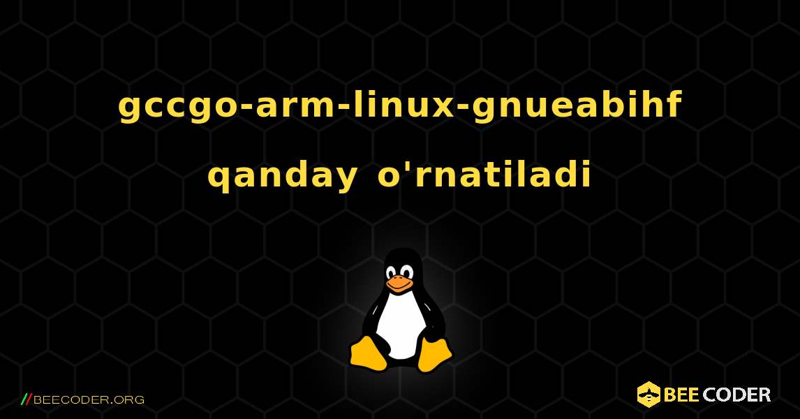 gccgo-arm-linux-gnueabihf  qanday o'rnatiladi. Linux