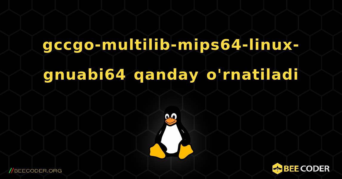 gccgo-multilib-mips64-linux-gnuabi64  qanday o'rnatiladi. Linux