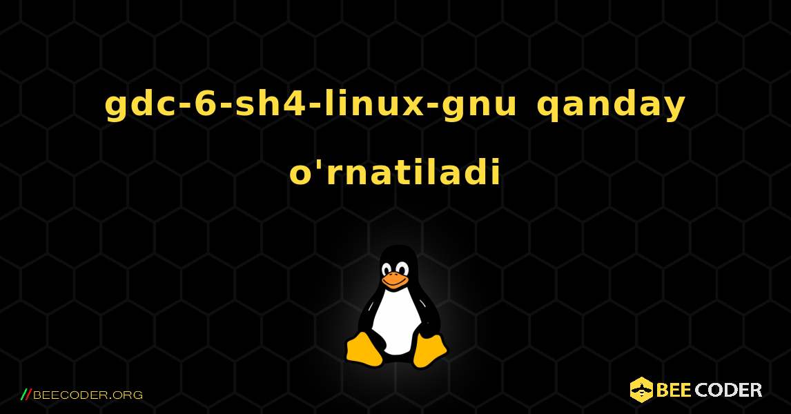 gdc-6-sh4-linux-gnu  qanday o'rnatiladi. Linux